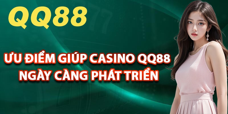 Những ưu điểm giúp casino QQ88 ngày càng phát triển